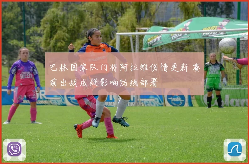 巴林国家队门将阿拉维伤情更新 赛前出战成疑影响防线部署