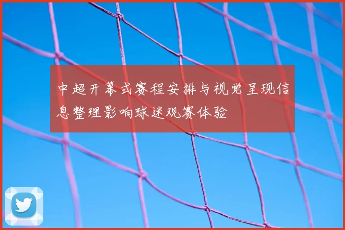中超开幕式赛程安排与视觉呈现信息整理影响球迷观赛体验