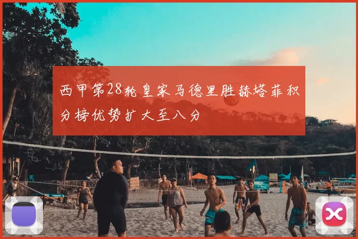 西甲第28轮皇家马德里胜赫塔菲积分榜优势扩大至八分