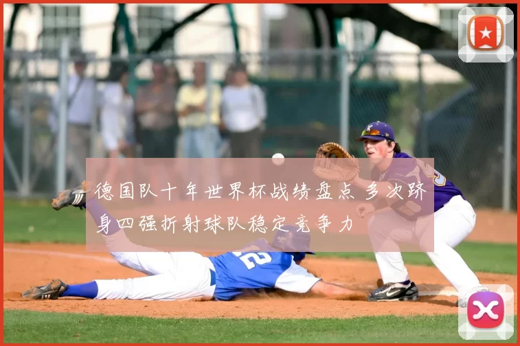 德国队十年世界杯战绩盘点 多次跻身四强折射球队稳定竞争力