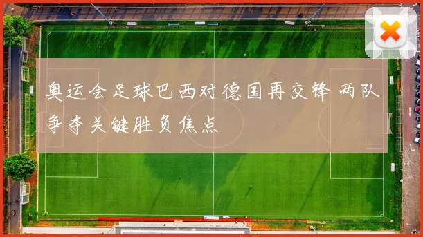 奥运会足球巴西对德国再交锋 两队争夺关键胜负焦点