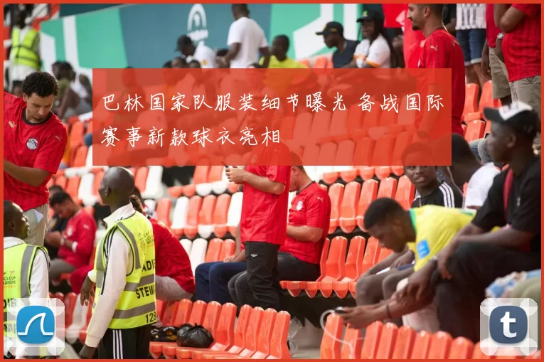 巴林国家队服装细节曝光 备战国际赛事新款球衣亮相