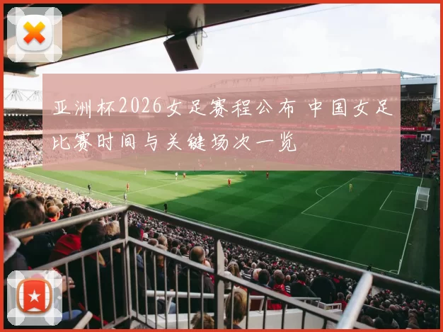亚洲杯2026女足赛程公布 中国女足比赛时间与关键场次一览