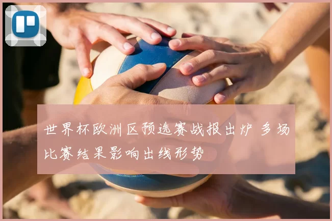 世界杯欧洲区预选赛战报出炉 多场比赛结果影响出线形势