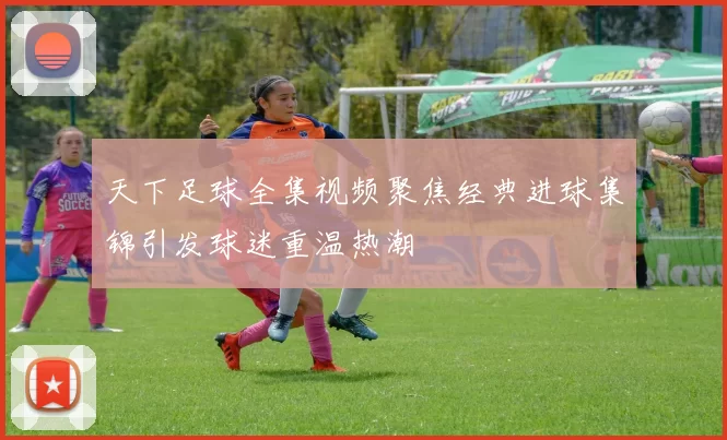 天下足球全集视频聚焦经典进球集锦引发球迷重温热潮