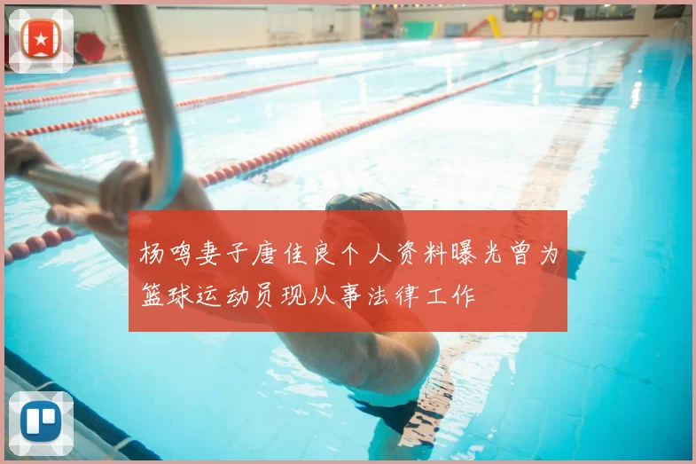 杨鸣妻子唐佳良个人资料曝光曾为篮球运动员现从事法律工作