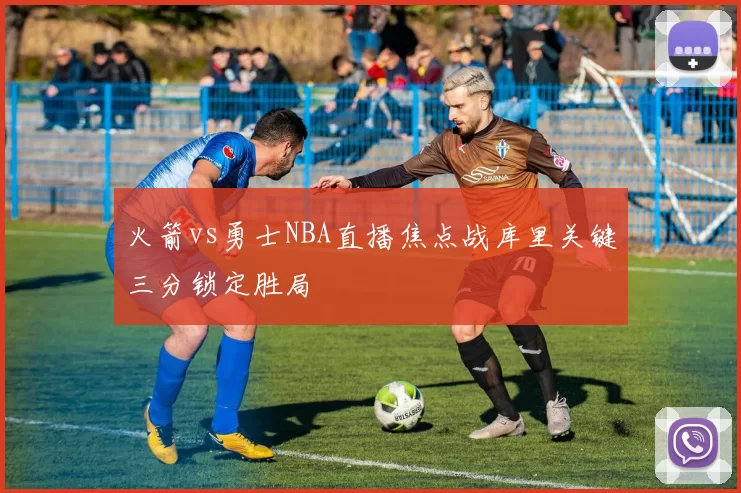 火箭vs勇士NBA直播焦点战库里关键三分锁定胜局