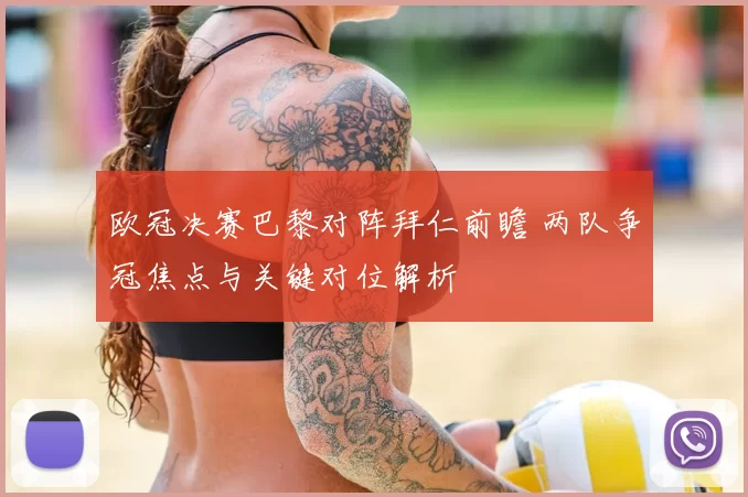 欧冠决赛巴黎对阵拜仁前瞻 两队争冠焦点与关键对位解析