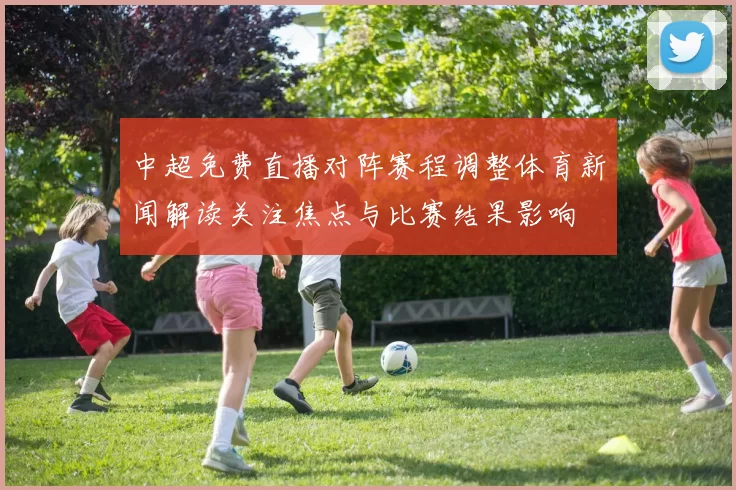 中超免费直播对阵赛程调整体育新闻解读关注焦点与比赛结果影响