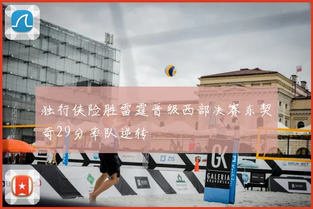 独行侠险胜雷霆晋级西部决赛东契奇29分率队逆转