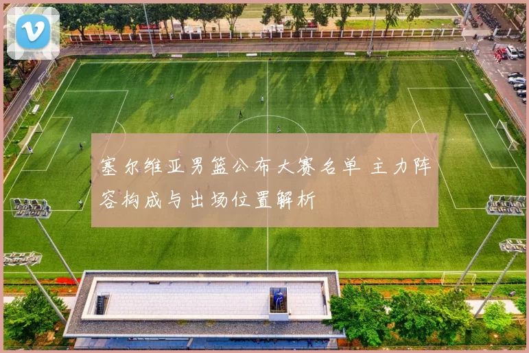 塞尔维亚男篮公布大赛名单 主力阵容构成与出场位置解析