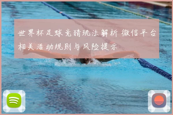 世界杯足球竞猜玩法解析 微信平台相关活动规则与风险提示