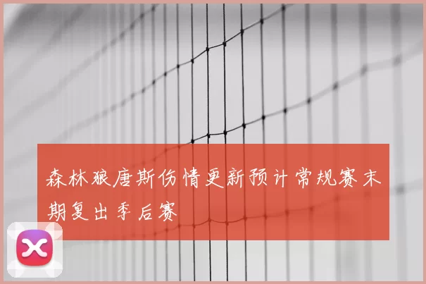 森林狼唐斯伤情更新预计常规赛末期复出季后赛