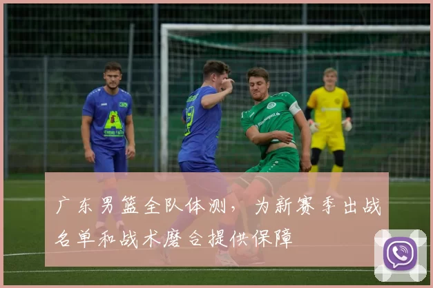 广东男篮全队体测,为新赛季出战名单和战术磨合提供保障