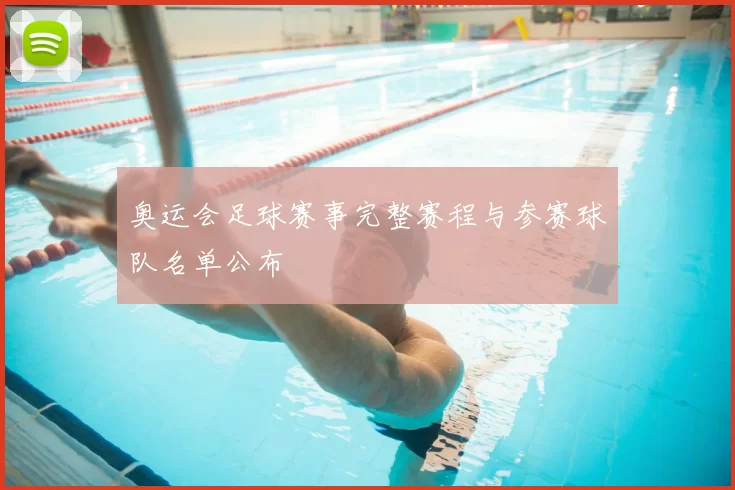 奥运会足球赛事完整赛程与参赛球队名单公布