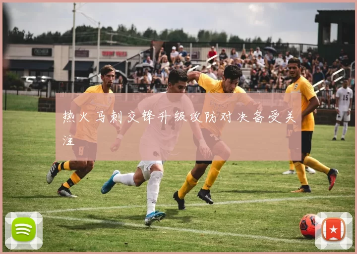 热火马刺交锋升级攻防对决备受关注