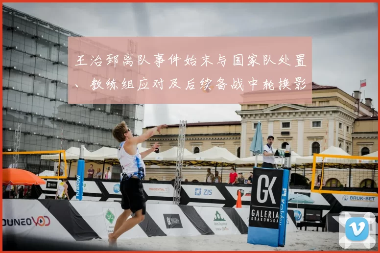 王治郅离队事件始末与国家队处置、教练组应对及后续备战中轮换影响研判