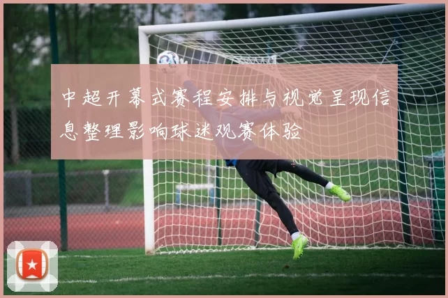 中超开幕式赛程安排与视觉呈现信息整理影响球迷观赛体验
