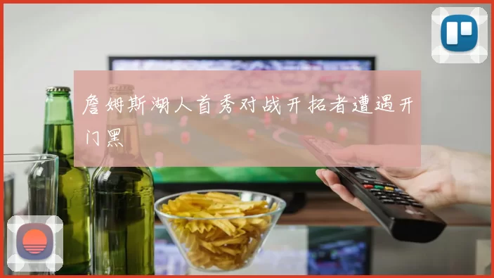 詹姆斯湖人首秀对战开拓者遭遇开门黑