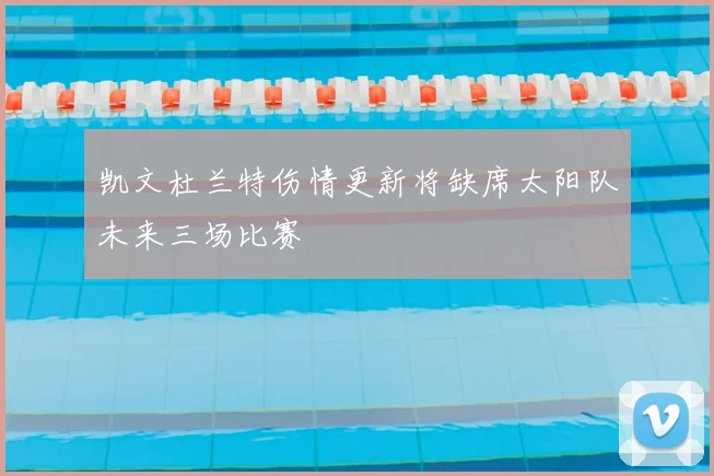 凯文杜兰特伤情更新将缺席太阳队未来三场比赛