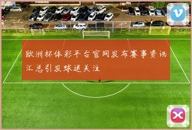 欧洲杯体彩平台官网发布赛事资讯汇总引发球迷关注