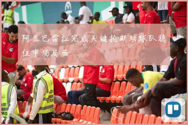 阿兰巴雷拉完成关键抢断助球队稳住中场局面