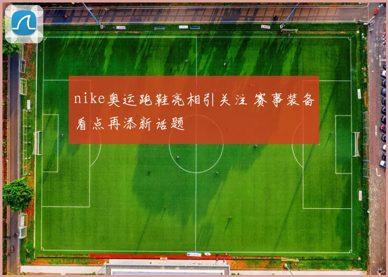 nike奥运跑鞋亮相引关注 赛事装备看点再添新话题