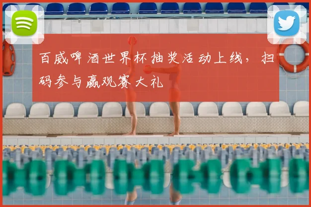 百威啤酒世界杯抽奖活动上线,扫码参与赢观赛大礼