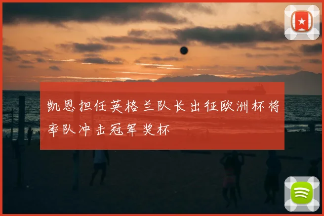 凯恩担任英格兰队长出征欧洲杯将率队冲击冠军奖杯