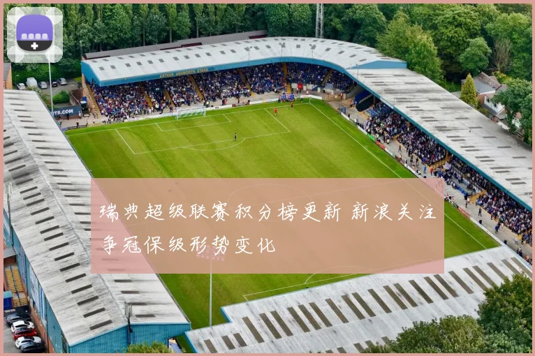 瑞典超级联赛积分榜更新 新浪关注争冠保级形势变化