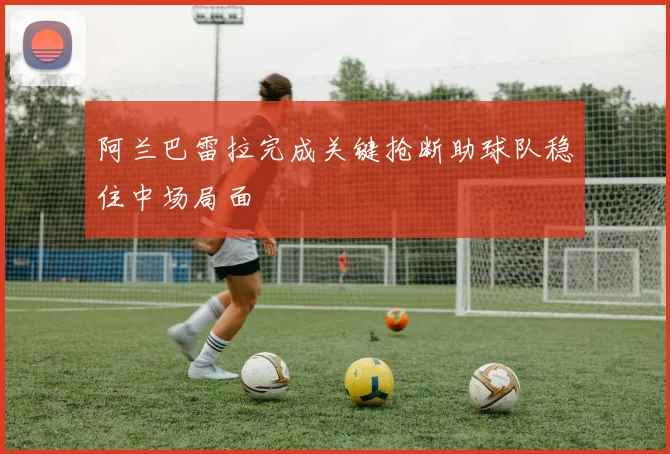 阿兰巴雷拉完成关键抢断助球队稳住中场局面