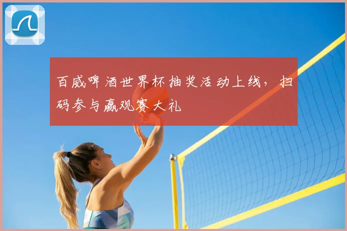 百威啤酒世界杯抽奖活动上线,扫码参与赢观赛大礼