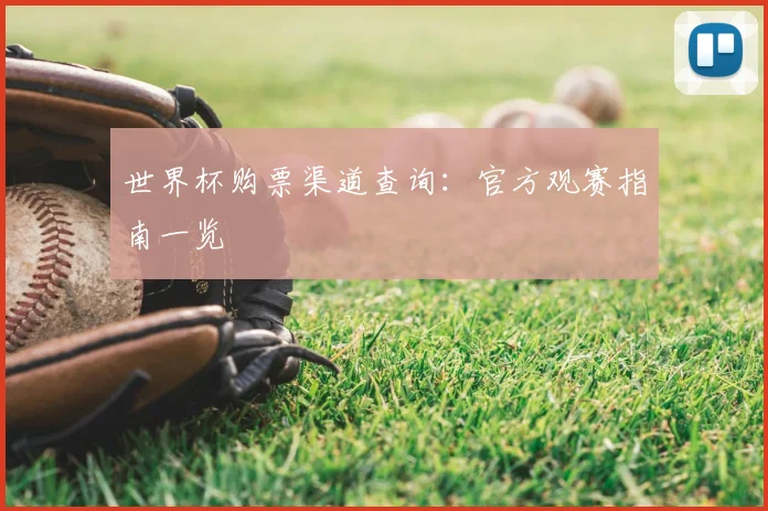 世界杯购票渠道查询:官方观赛指南一览