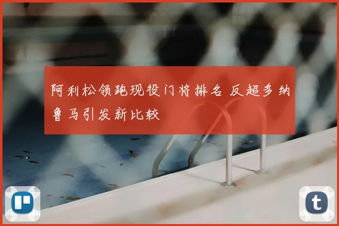 阿利松领跑现役门将排名 反超多纳鲁马引发新比较